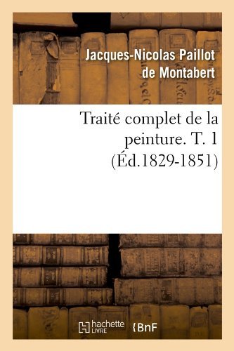 Cover for Jacques-nicolas Paillot De Montabert · Traite Complet De La Peinture. T. 1 (Ed.1829-1851) (French Edition) (Paperback Bog) [French edition] (2012)
