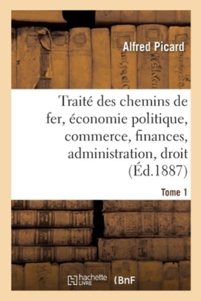 Traite Des Chemins de Fer. Economie Politique, Commerce, Finances: Administration, Droit, Etudes Comparees Sur Les Chemins de Fer Etrangers - Alfred Picard - Książki - Hachette Livre - BNF - 9782013098502 - 1 maja 2017