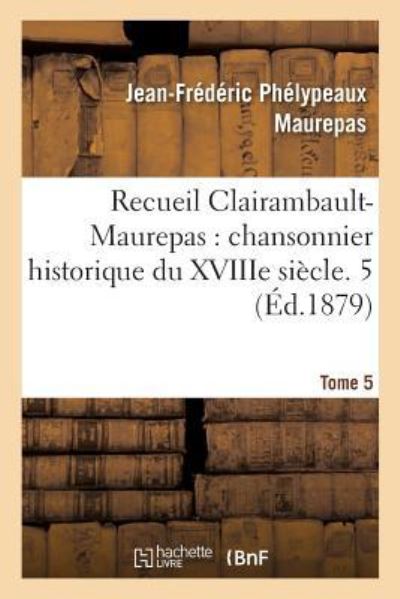 Cover for Maurepas-J-F · Recueil Clairambault-Maurepas, Chansonnier Historique Du Xviiie Siecle. Tome (Paperback Book) (2018)