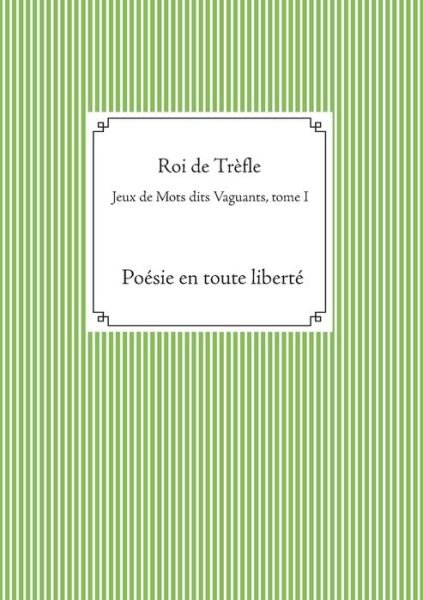 Cover for Roi de Trefle · Jeux de Mots dits Vaguants, tome I: Poesie en toute liberte (Pocketbok) (2018)