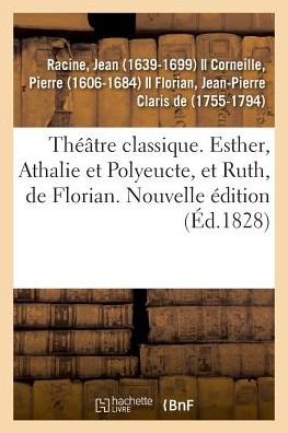 Theatre Classique. Esther, Athalie Et Polyeucte, Et Ruth, de Florian. Nouvelle Edition - Jean Racine - Livres - Hachette Livre - BNF - 9782329010502 - 1 juillet 2018