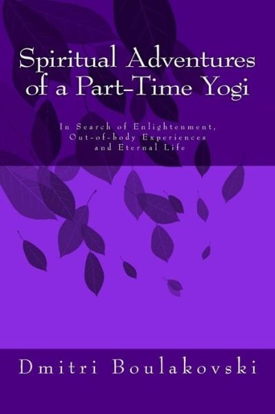 Mr Dmitri Boulakovski · Spiritual Adventures of a Part-time Yogi: in Search of Enlightenment, Out-of-body-experiences and Eternal Life (Paperback Book) (2013)