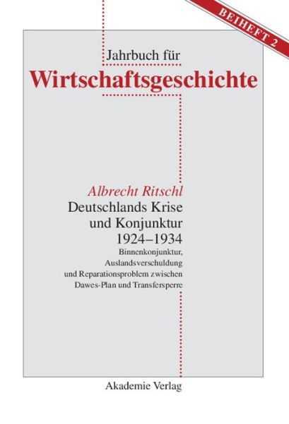 Cover for Albrecht Ritschl · Deutschlands Krise Und Konjunktur 1924 1934: Binnenkonjunktur, Auslandsverschuldung Und Reparationsproblem Zwischen Dawes-Plan Und Transfersperre - Jahrbuch Fur Wirtschaftsgeschichte. Beihefte (Hardcover Book) [Reprint 2014 edition] (2002)