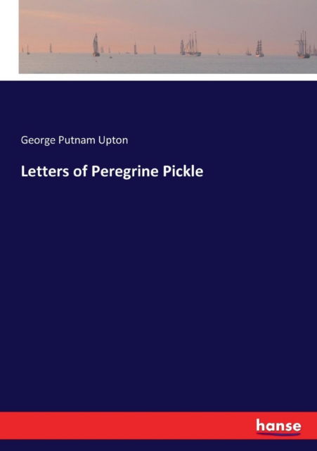 Letters of Peregrine Pickle - George Putnam Upton - Books - Hansebooks - 9783337137502 - July 13, 2017