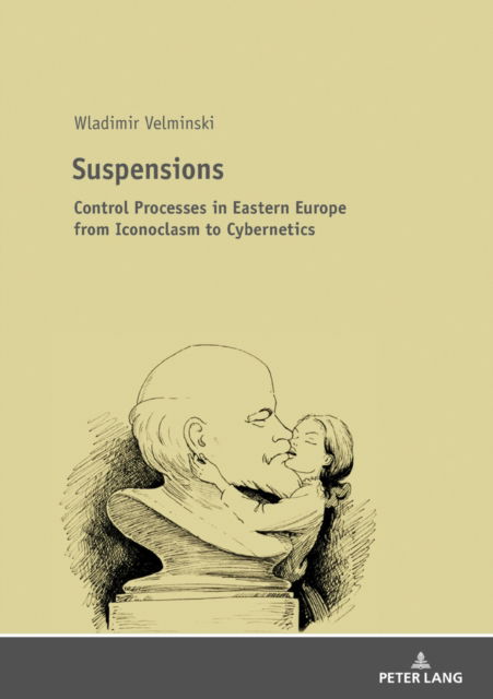 Suspensions: Control Processes in Eastern Europe from Iconoclasm to Cybernetics - Wladimir Velminski - Books - Peter Lang AG - 9783631675502 - November 27, 2018