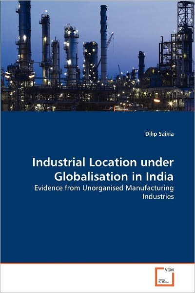 Industrial Location Under Globalisation in India: Evidence from Unorganised Manufacturing Industries - Dilip Saikia - Kirjat - VDM Verlag Dr. Müller - 9783639356502 - torstai 12. toukokuuta 2011