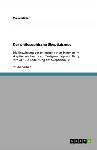 Cover for Maike Muller · Der philosophische Skeptizismus: Die Entwirrung der philosophischen Stimmen im skeptischen Raum - auf Textgrundlage von Barry Stroud &quot;Die Bedeutung des Skeptizismus&quot; (Paperback Book) [German edition] (2008)