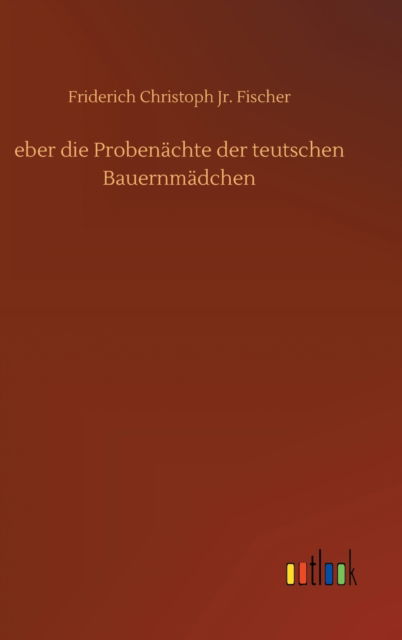 Cover for Fischer, Friderich Christoph, Jr · Eber Die Probenachte Der Teutschen Bauernmadchen (Hardcover Book) (2020)