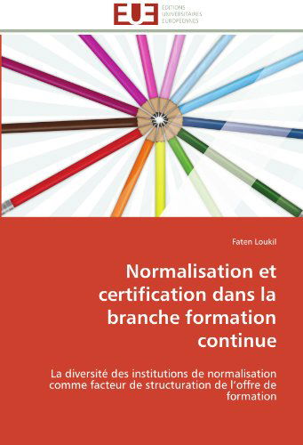 Cover for Faten Loukil · Normalisation et Certification Dans La Branche Formation Continue: La Diversité Des Institutions De Normalisation Comme Facteur De Structuration De L'offre De Formation (Paperback Book) [French edition] (2018)