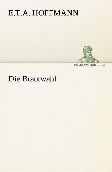 Cover for E.t.a. Hoffmann · Die Brautwahl (Tredition Classics) (German Edition) (Taschenbuch) [German edition] (2012)