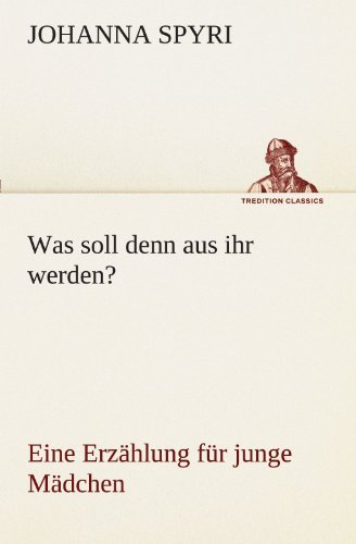 Was Soll Denn Aus Ihr Werden?: Eine Erzählung Für Junge Mädchen (Tredition Classics) (German Edition) - Johanna Spyri - Books - tredition - 9783842417502 - May 7, 2012