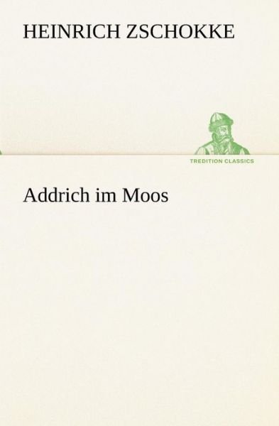 Cover for Heinrich Zschokke · Addrich Im Moos (Tredition Classics) (German Edition) (Paperback Book) [German edition] (2012)