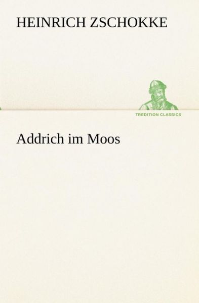 Addrich Im Moos (Tredition Classics) (German Edition) - Heinrich Zschokke - Books - tredition - 9783842420502 - May 7, 2012