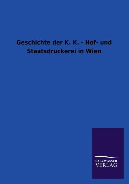 Cover for Ohne Autor · Geschichte Der K. K. - Hof- Und Staatsdruckerei in Wien (Paperback Book) [German edition] (2013)