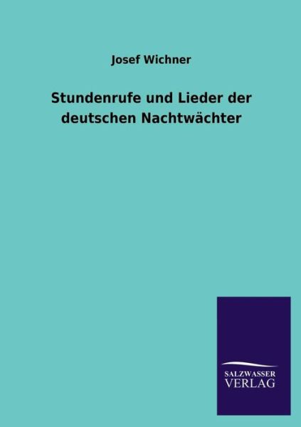 Stundenrufe Und Lieder Der Deutschen Nachtwächter - Josef Wichner - Books - Salzwasser-Verlag GmbH - 9783846039502 - June 26, 2013