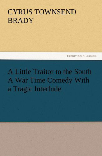 Cover for Cyrus Townsend Brady · A Little Traitor to the South a War Time Comedy with a Tragic Interlude (Tredition Classics) (Paperback Book) (2012)