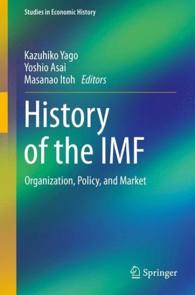 Cover for Kazuhiko Yago · History of the IMF: Organization, Policy, and Market - Studies in Economic History (Hardcover Book) [2015 edition] (2015)