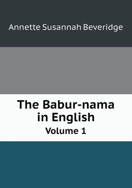 Cover for Annette Susannah Beveridge · The Babur-nama in English Volume 1 (Paperback Book) (2015)