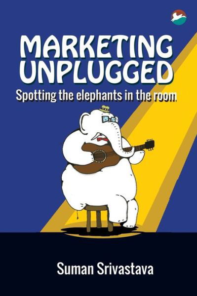 Cover for Suman Srivastava · Marketing Unplugged - Spotting the Elephants in the Room (Paperback Book) (2016)
