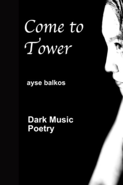 Cover for Ayse Balkos · Come To Tower: Dark Music Poems (Pocketbok) (2022)