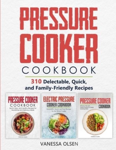 Cover for Olsen Vanessa Olsen · Pressure Cooker Cookbook: 310 Delectable, Quick, and Family-Friendly Recipes (Paperback Book) (2020)