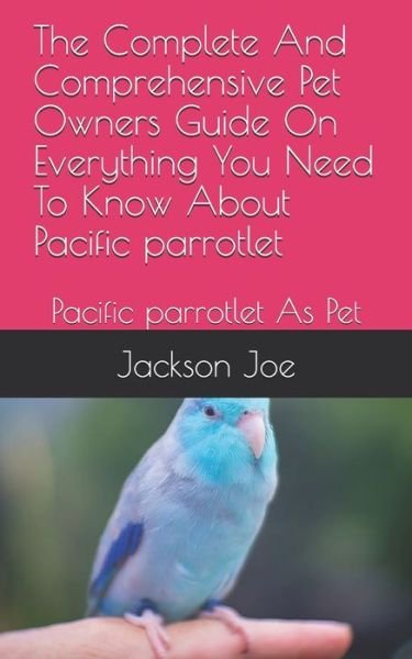 The Complete And Comprehensive Pet Owners Guide On Everything You Need To Know About Pacific parrotlet - Joe Jackson - Bøker - Independently Published - 9798671356502 - 1. august 2020