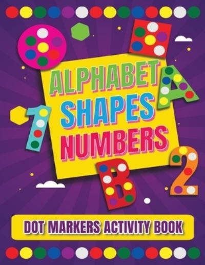 Cover for Dotmarkers Books · Dot Markers Activity Book: Alphabet, Shapes And Numbers / Do a dot page a day / A Dot Art Coloring Book for Toddlers / Art Paint Daubers Kids Activity Coloring Book (Paperback Book) (2021)