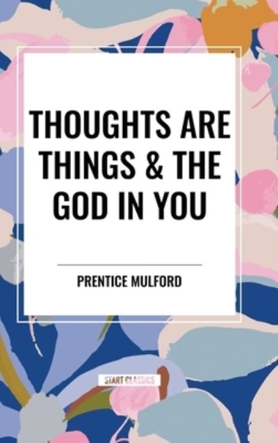 Cover for Prentice Mulford · Thoughts Are Things &amp; the God in You (Inbunden Bok) (2024)