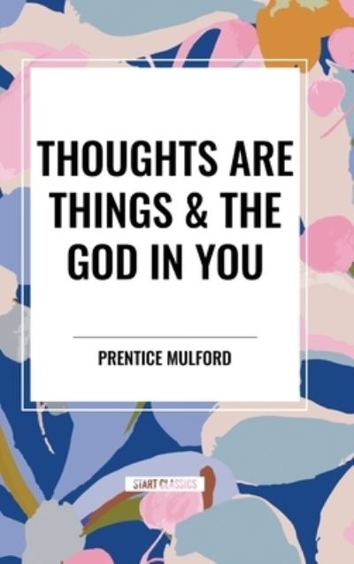 Thoughts Are Things & the God in You - Prentice Mulford - Books - Start Classics - 9798880923502 - March 26, 2024