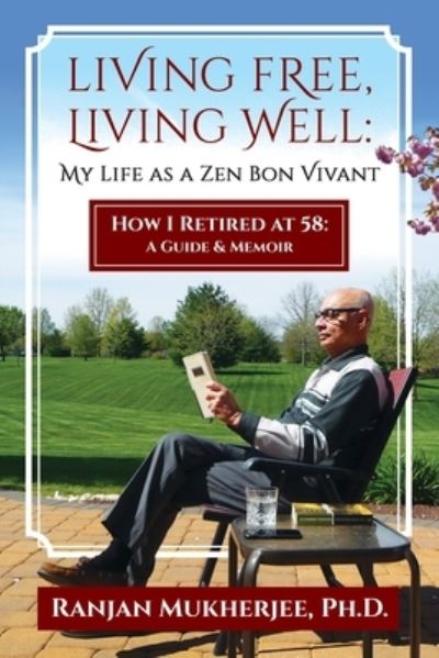 Cover for Ranjan Mukherjee · Living Free, Living Well: My Life as a Zen Bon Vivant. How I Retired at 58: A Guide &amp; Memoir. (Paperback Book) (2022)