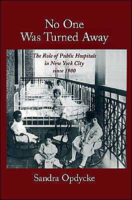 Cover for Opdycke, Sandra (Adjunct Visiting Professor, Department of Urban Studies at Vassar College; Associate Director of the Institution in Social Policy, Adjunct Visiting Professor, Department of Urban Studies at Vassar College; Associate Director of the Instit · No One Was Turned Away: The Role of Public Hospitals in New York City Since 1900 (Gebundenes Buch) (1999)