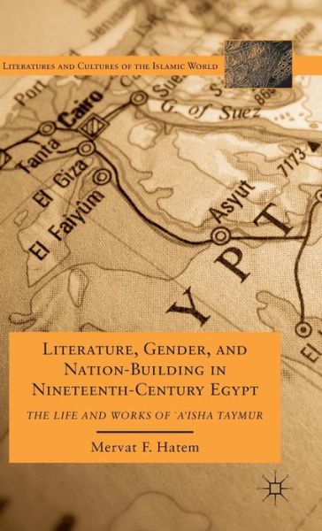 M. Hatem · Literature, Gender, and Nation-Building in Nineteenth-Century Egypt: The Life and Works of  `A'isha Taymur - Literatures and Cultures of the Islamic World (Hardcover Book) (2011)