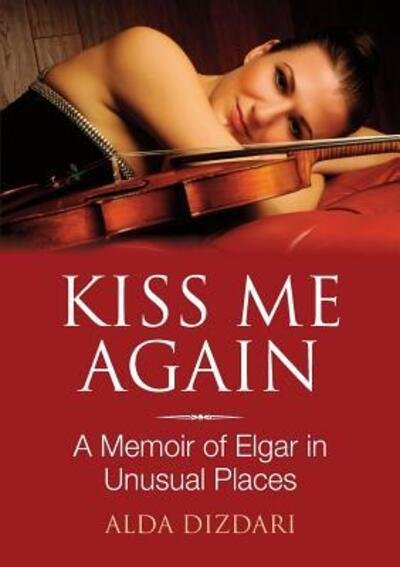 Alda Dizdari · Kiss Me Again: A Memoir of Elgar in Unusual Places (Paperback Bog) (2018)