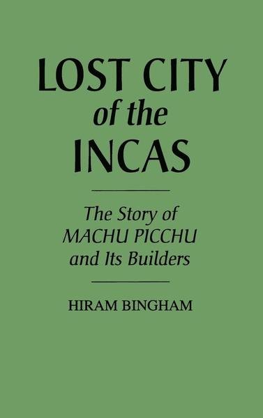 Cover for Hiram Bingham · Lost City of the Incas: The Story of Machu Picchu and Its Builders (Innbunden bok) [New edition] (1981)
