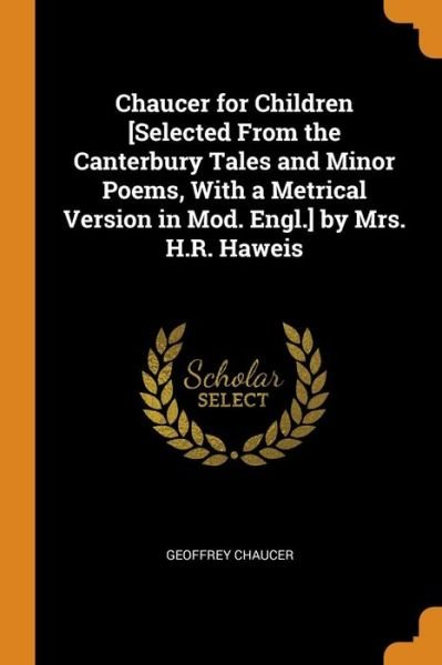 Cover for Geoffrey Chaucer · Chaucer for Children [selected from the Canterbury Tales and Minor Poems, with a Metrical Version in Mod. Engl.] by Mrs. H.R. Haweis (Pocketbok) (2018)