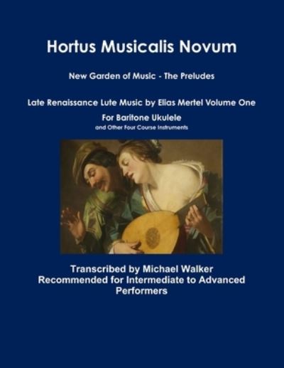 Hortus Musicalis Novum New Garden of Music - The Preludes Late Renaissance Lute Music by Elias Mertel Volume One For Baritone Ukulele and Other Four Course Instruments - Michael Walker - Books - Lulu.com - 9780359997503 - October 23, 2019