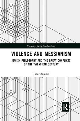 Cover for Petar Bojanic · Violence and Messianism: Jewish Philosophy and the Great Conflicts of the Twentieth Century - Routledge Jewish Studies Series (Paperback Book) (2019)