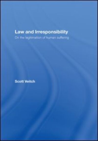 Cover for Veitch, Scott (University of Hong Kong) · Law and Irresponsibility: On the Legitimation of Human Suffering (Hardcover Book) (2007)