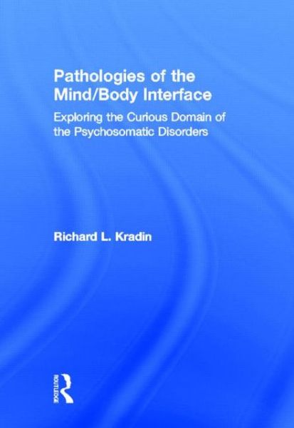 Cover for Kradin, Richard L. (Massachusetts General Hospital, USA) · Pathologies of the Mind / Body Interface: Exploring the Curious Domain of the Psychosomatic Disorders (Hardcover Book) (2012)