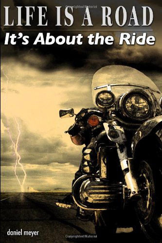 Life is a Road, It's About the Ride - Daniel Meyer - Books - Storm Rider Press - 9780615138503 - January 12, 2007