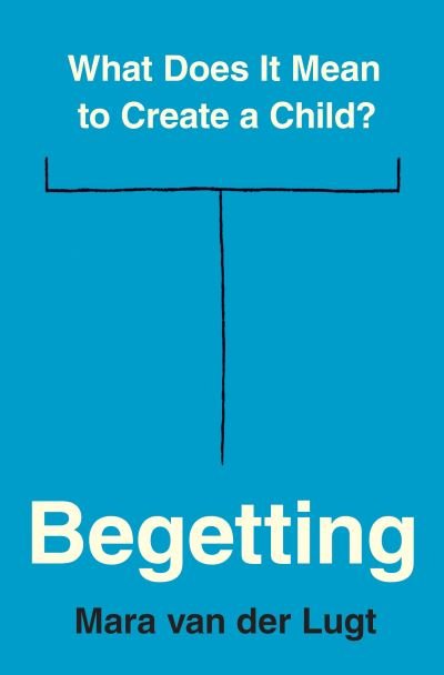 Cover for Mara Van Der Lugt · Begetting: What Does It Mean to Create a Child? (Hardcover Book) (2024)