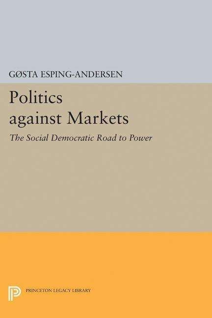 Cover for Gøsta Esping-Andersen · Politics against Markets: The Social Democratic Road to Power - Princeton Legacy Library (Paperback Bog) (2017)