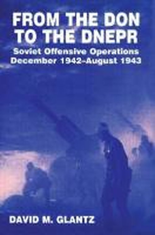 From the Don to the Dnepr: Soviet Offensive Operations, December 1942 - August 1943 - Soviet Russian Military Experience - David M. Glantz - Książki - Taylor & Francis Ltd - 9780714633503 - 31 grudnia 1991
