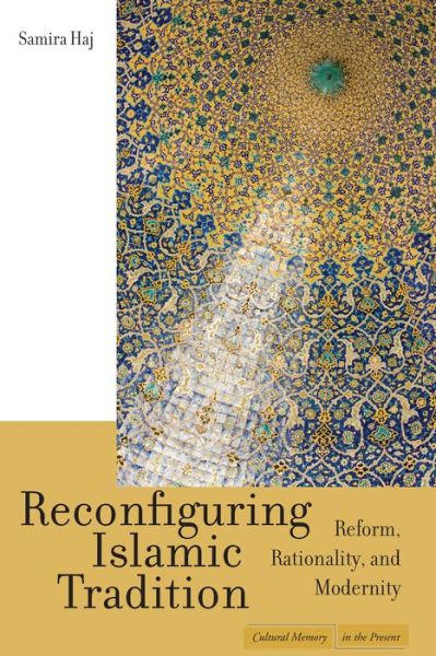 Cover for Samira Haj · Reconfiguring Islamic Tradition: Reform, Rationality, and Modernity - Cultural Memory in the Present (Hardcover Book) (2008)