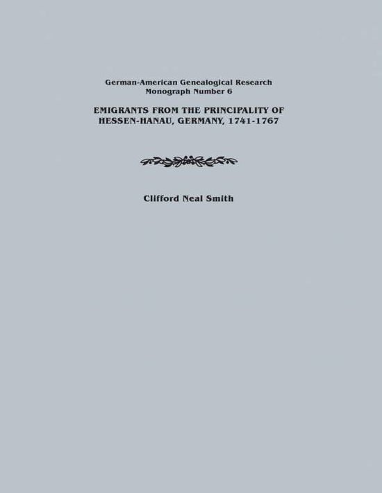 Cover for Clifford Neal Smith · Emigrants from the Principality of Hessen-hanau, Germany, 1741-1767. German-american Genealogical Research, Monograph Number 6 (Paperback Book) [Reprint edition] (2014)