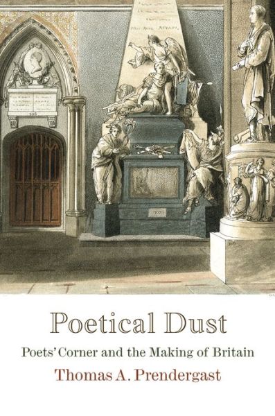 Cover for Thomas A. Prendergast · Poetical Dust: Poets' Corner and the Making of Britain - Haney Foundation Series (Hardcover Book) (2016)