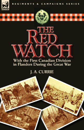 The Red Watch: With the First Canadian Division in Flanders During the Great War - J a Currie - Books - Leonaur Ltd - 9780857066503 - August 22, 2011