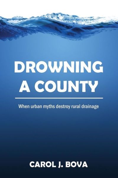 Cover for Carol J. Bova · Drowning a County: when Urban Myths Destroy Rural Drainage (Paperback Book) (2014)