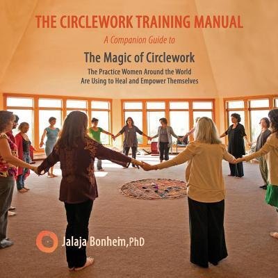 Cover for Jalaja Bonheim · The Circlework Training Manual : A Companion Guide to the Magic of Circlework : The Practice Women Around the World Are Using to Heal and Empower Themselves (Taschenbuch) (2018)