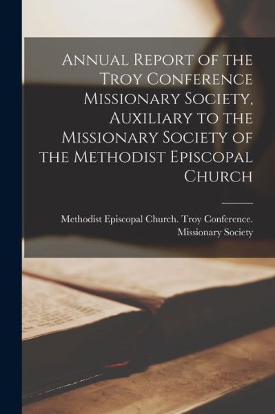 Cover for Methodist Episcopal Church Troy Conf · Annual Report of the Troy Conference Missionary Society, Auxiliary to the Missionary Society of the Methodist Episcopal Church (Paperback Book) (2021)